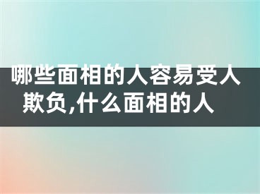 哪些面相的人容易受人欺负,什么面相的人