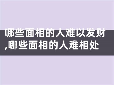 哪些面相的人难以发财,哪些面相的人难相处