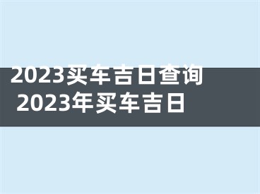 2023买车吉日查询 2023年买车吉日