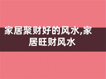 家居聚财好的风水,家居旺财风水