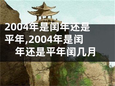 2004年是闰年还是平年,2004年是闰年还是平年闰几月