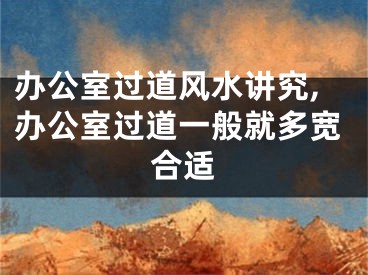 办公室过道风水讲究,办公室过道一般就多宽合适
