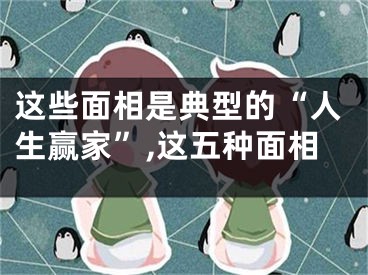 这些面相是典型的“人生赢家”,这五种面相