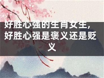好胜心强的生肖女生,好胜心强是褒义还是贬义
