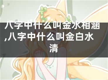 八字中什么叫金水相涵,八字中什么叫金白水清