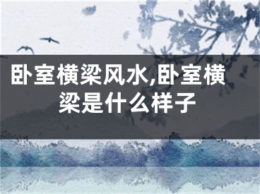 卧室横梁风水,卧室横梁是什么样子