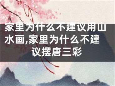 家里为什么不建议用山水画,家里为什么不建议摆唐三彩