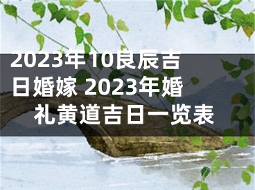 2023年10良辰吉日婚嫁 2023年婚礼黄道吉日一览表