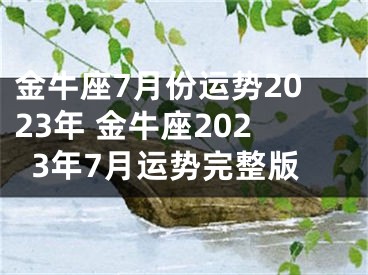 金牛座7月份运势2023年 金牛座2023年7月运势完整版