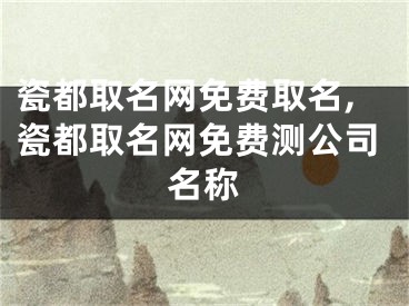 瓷都取名网免费取名,瓷都取名网免费测公司名称