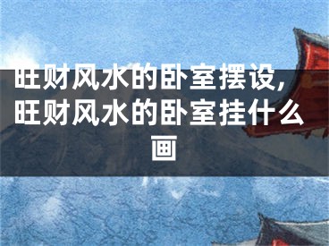 旺财风水的卧室摆设,旺财风水的卧室挂什么画