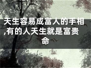 天生容易成富人的手相,有的人天生就是富贵命