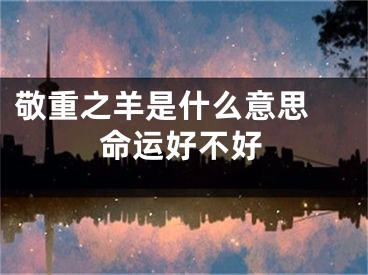 敬重之羊是什么意思 命运好不好