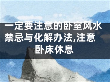 一定要注意的卧室风水禁忌与化解办法,注意卧床休息