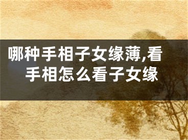 哪种手相子女缘薄,看手相怎么看子女缘
