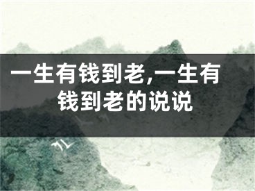 一生有钱到老,一生有钱到老的说说