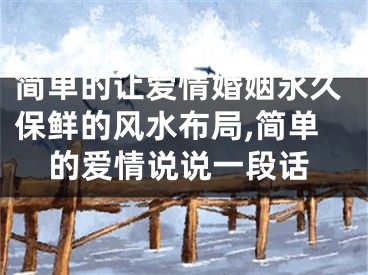 简单的让爱情婚姻永久保鲜的风水布局,简单的爱情说说一段话