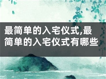 最简单的入宅仪式,最简单的入宅仪式有哪些