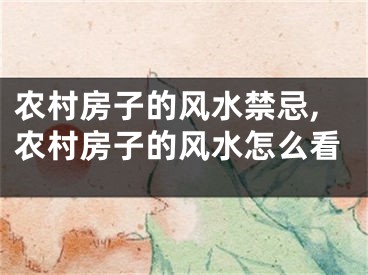 农村房子的风水禁忌,农村房子的风水怎么看