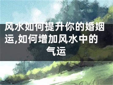 风水如何提升你的婚姻运,如何增加风水中的气运