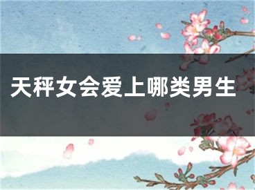 天秤女会爱上哪类男生