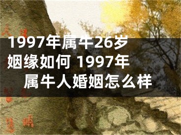 1997年属牛26岁姻缘如何 1997年属牛人婚姻怎么样