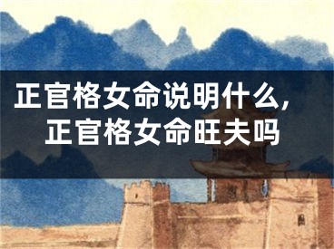 正官格女命说明什么,正官格女命旺夫吗
