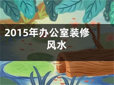 2015年办公室装修风水