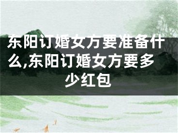 东阳订婚女方要准备什么,东阳订婚女方要多少红包