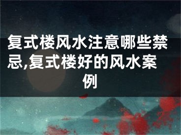 复式楼风水注意哪些禁忌,复式楼好的风水案例