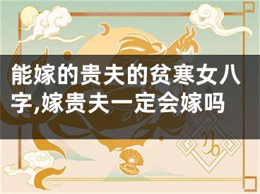 能嫁的贵夫的贫寒女八字,嫁贵夫一定会嫁吗