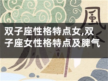 双子座性格特点女,双子座女性格特点及脾气