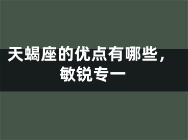 天蝎座的优点有哪些，敏锐专一