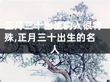 正月三十出生的人很特殊,正月三十出生的名人