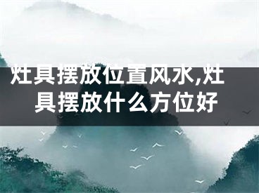 灶具摆放位置风水,灶具摆放什么方位好