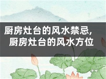 厨房灶台的风水禁忌,厨房灶台的风水方位