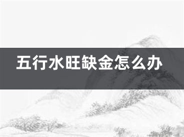 五行水旺缺金怎么办