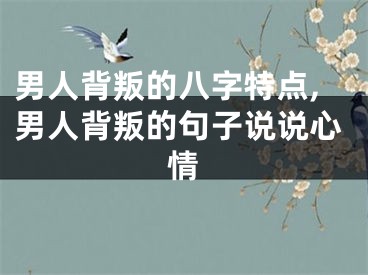 男人背叛的八字特点,男人背叛的句子说说心情