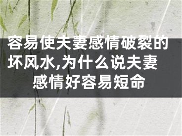 容易使夫妻感情破裂的坏风水,为什么说夫妻感情好容易短命