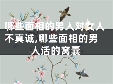 哪些面相的男人对女人不真诚,哪些面相的男人活的窝囊