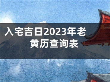 入宅吉日2023年老黄历查询表
