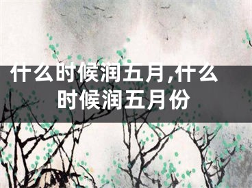 什么时候润五月,什么时候润五月份