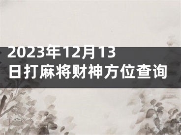 2023年12月13日打麻将财神方位查询