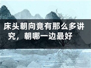 床头朝向竟有那么多讲究，朝哪一边最好 