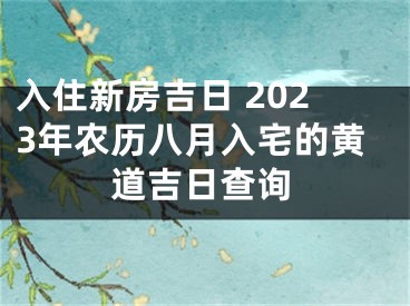 入住新房吉日 2023年农历八月入宅的黄道吉日查询