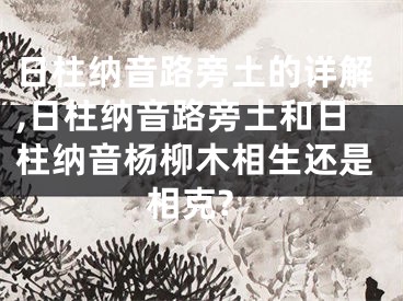 日柱纳音路旁土的详解,日柱纳音路旁土和日柱纳音杨柳木相生还是相克?