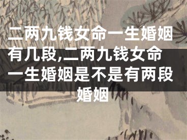 二两九钱女命一生婚姻有几段,二两九钱女命一生婚姻是不是有两段婚姻