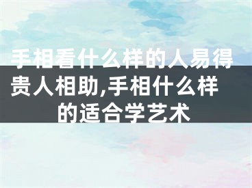 手相看什么样的人易得贵人相助,手相什么样的适合学艺术