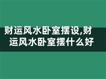 财运风水卧室摆设,财运风水卧室摆什么好