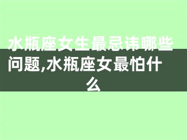 水瓶座女生最忌讳哪些问题,水瓶座女最怕什么